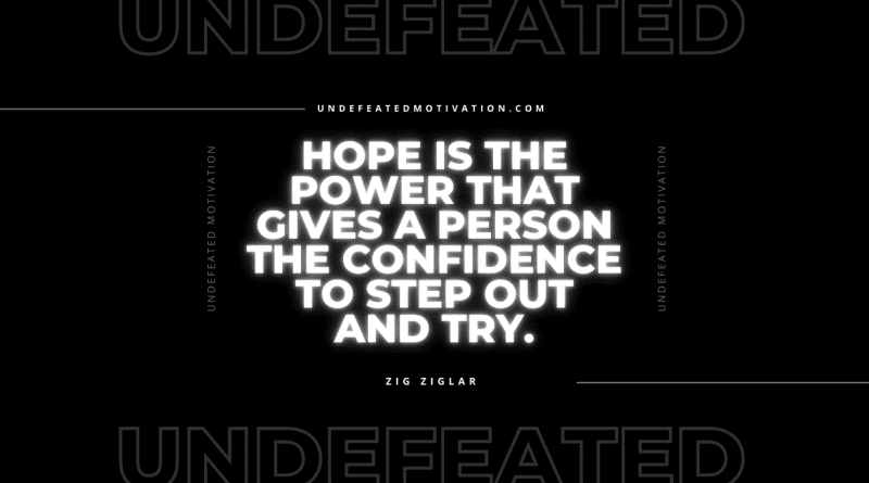 "Hope is the power that gives a person the confidence to step out and try." -Zig Ziglar -Undefeated Motivation