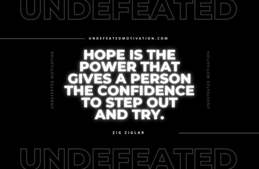 “Hope is the power that gives a person the confidence to step out and try.” -Zig Ziglar