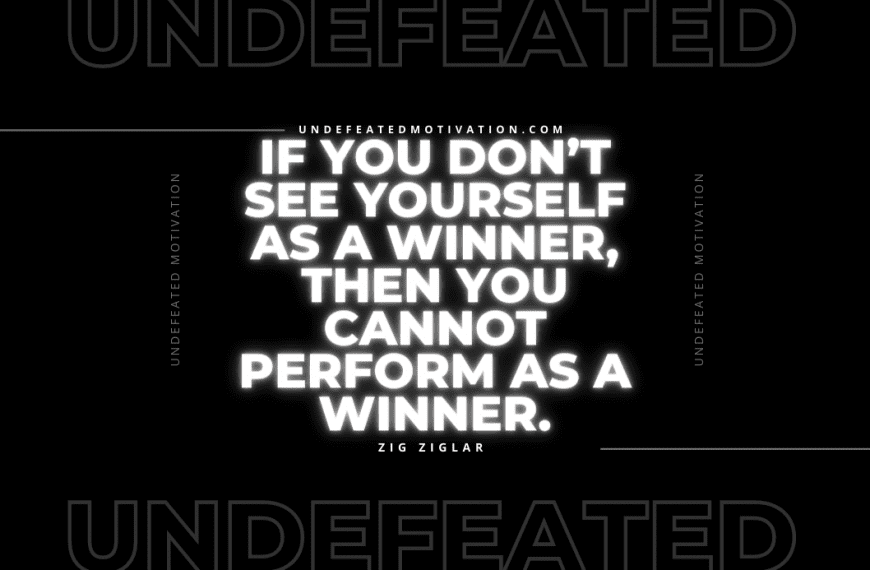 “If you don’t see yourself as a winner, then you cannot perform as a winner.” -Zig Ziglar