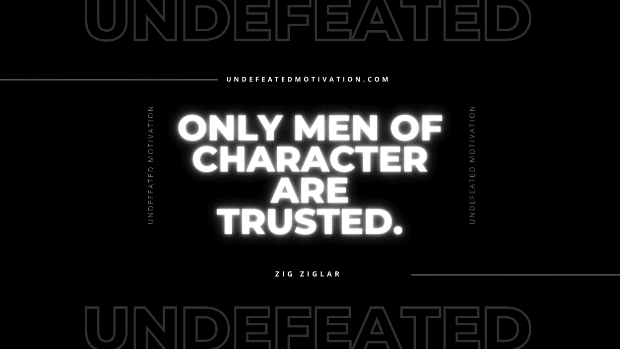 "Only men of character are trusted." -Zig Ziglar -Undefeated Motivation