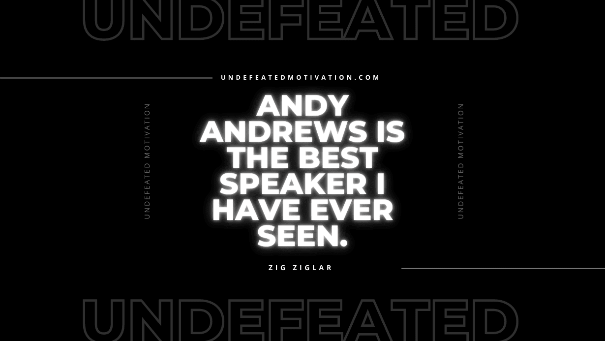 "Andy Andrews is the best speaker I have ever seen." -Zig Ziglar -Undefeated Motivation