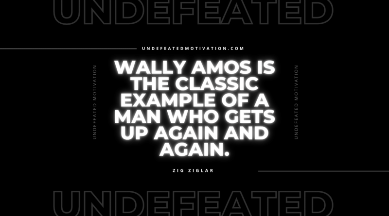 "Wally Amos is the classic example of a man who gets up again and again." -Zig Ziglar -Undefeated Motivation