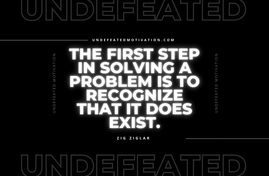 “The first step in solving a problem is to recognize that it does exist.” -Zig Ziglar