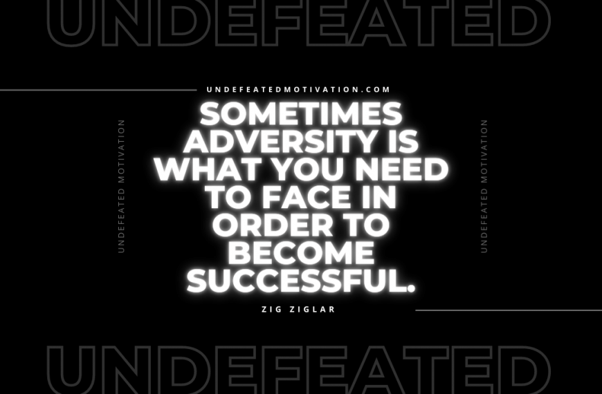 “Sometimes adversity is what you need to face in order to become successful.” -Zig Ziglar