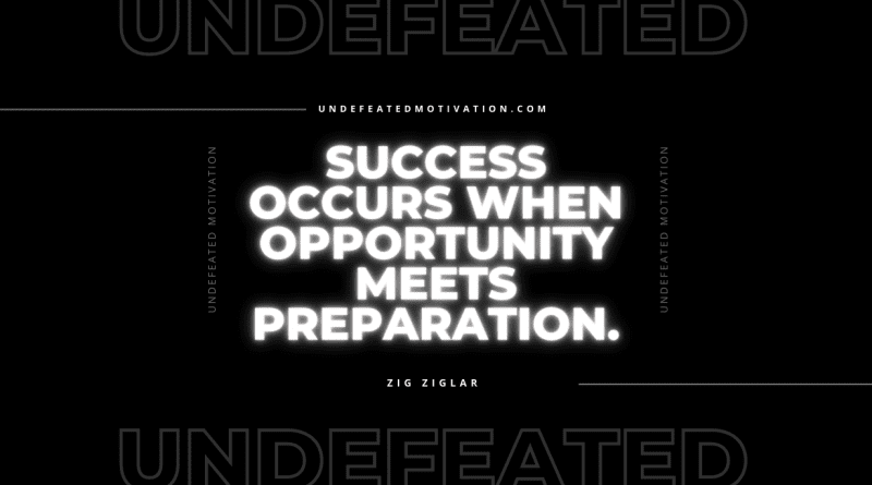 "Success occurs when opportunity meets preparation." -Zig Ziglar -Undefeated Motivation