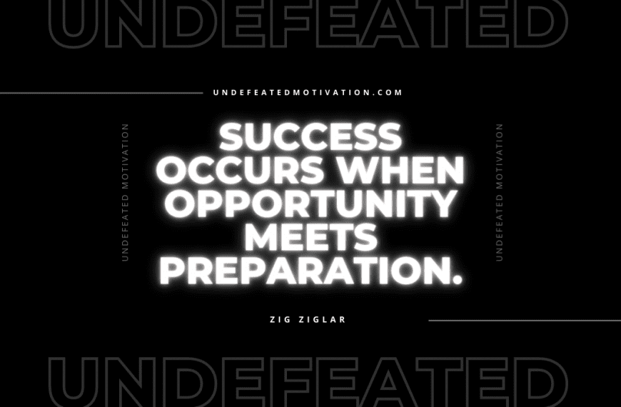 “Success occurs when opportunity meets preparation.” -Zig Ziglar