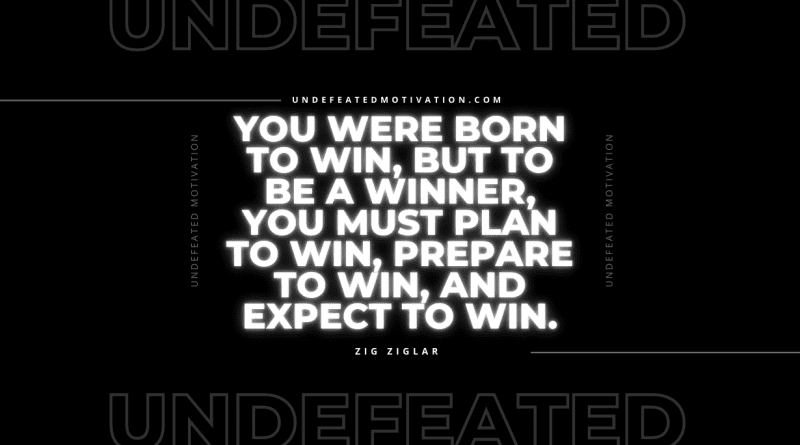 "You were born to win, but to be a winner, you must plan to win, prepare to win, and expect to win." -Zig Ziglar -Undefeated Motivation