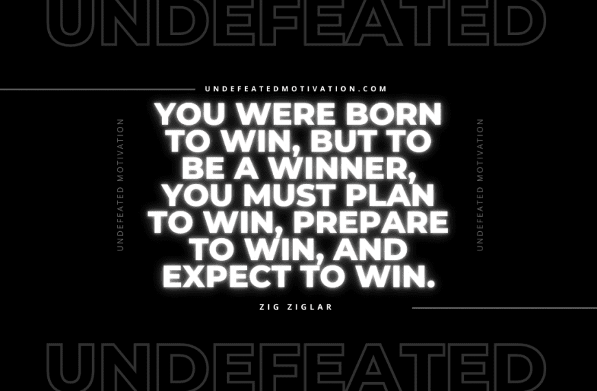 “You were born to win, but to be a winner, you must plan to win, prepare to win, and expect to win.” -Zig Ziglar