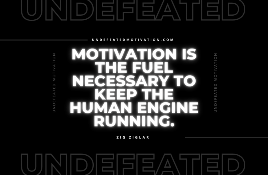 “Motivation is the fuel necessary to keep the human engine running.” -Zig Ziglar
