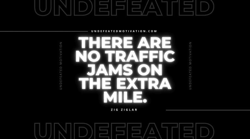 "There are no traffic jams on the extra mile." -Zig Ziglar -Undefeated Motivation