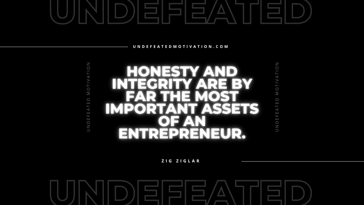 "Honesty and integrity are by far the most important assets of an entrepreneur." -Zig Ziglar -Undefeated Motivation