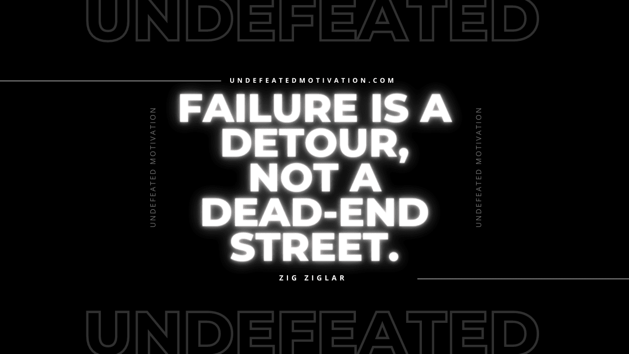 "Failure is a detour, not a dead-end street." -Zig Ziglar -Undefeated Motivation
