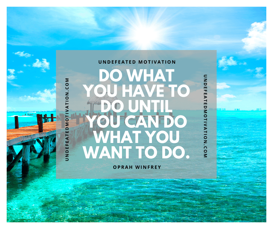 undefeated motivation post Do what you have to do until you can do what you want to do. Oprah Winfrey
