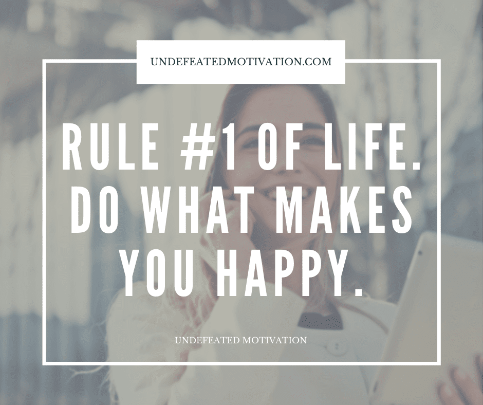 undefeated motivation post Rule of life. Do what makes you happy.
