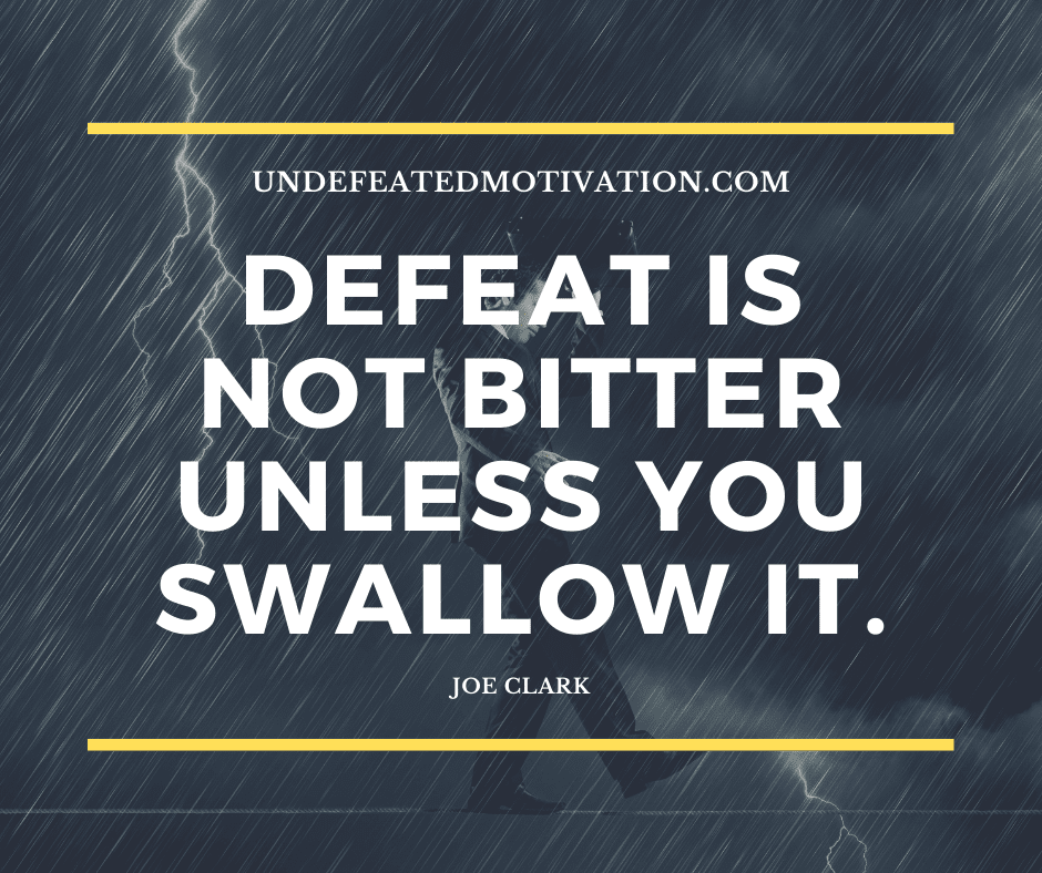 undefeated motivation post Defeat is not bitter unless you swallow it. Joe Clark