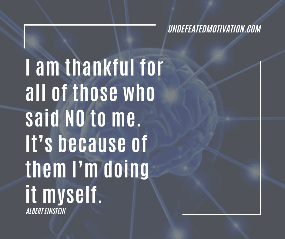 undefeated motivation post I am thankful for all of those who said no to me. Its because of them Im doing it myself. Albert Einstein