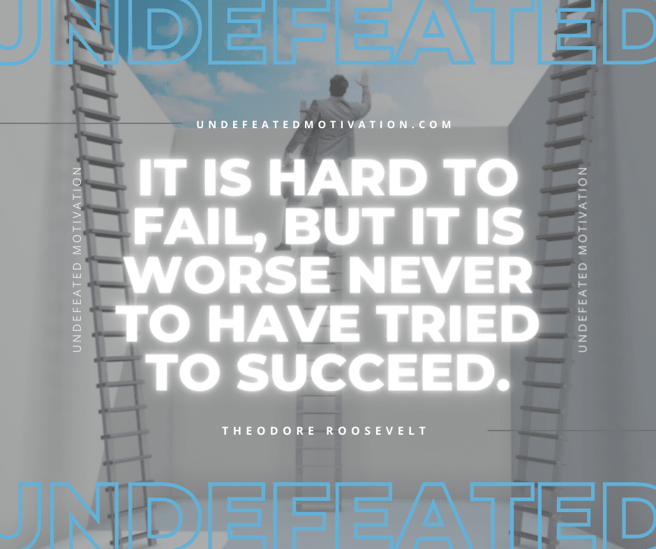 undefeated motivation post It is hard to fail but it is worse never to have tried to succeed. Theodore Roosevelt
