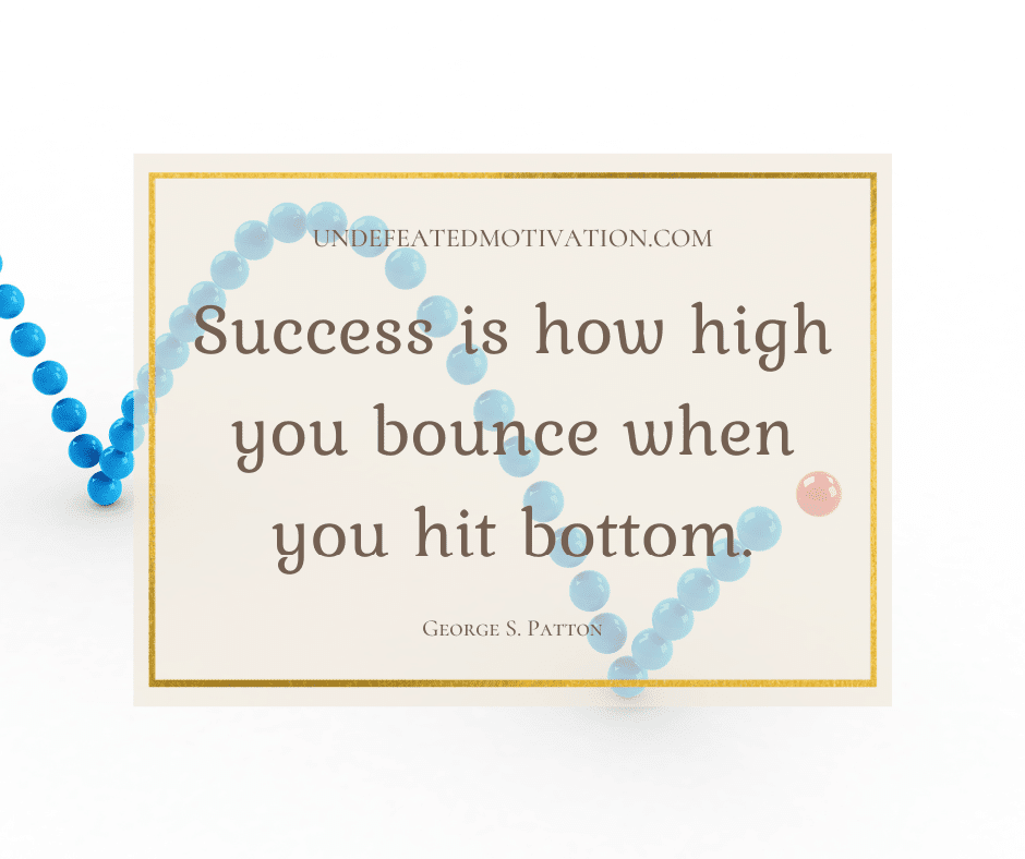 undefeated motivation post Success is how high you bounce when you hit bottom. George S. Patton