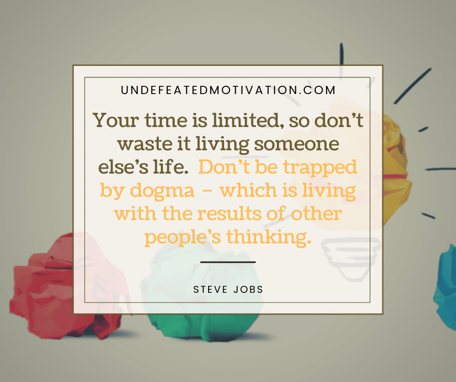 undefeated motivation post "Your time is limited, so don't waste it living someone else's life. Don't be trapped by dogma - which is living with the results of other people's thinking." -Steve Jobs