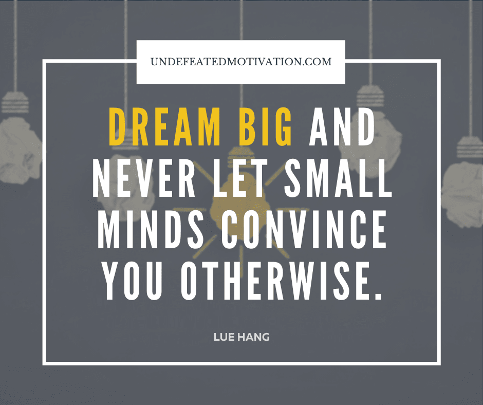 undefeated motivation post Dream big and never let small minds convince you otherwise. Lue Hang