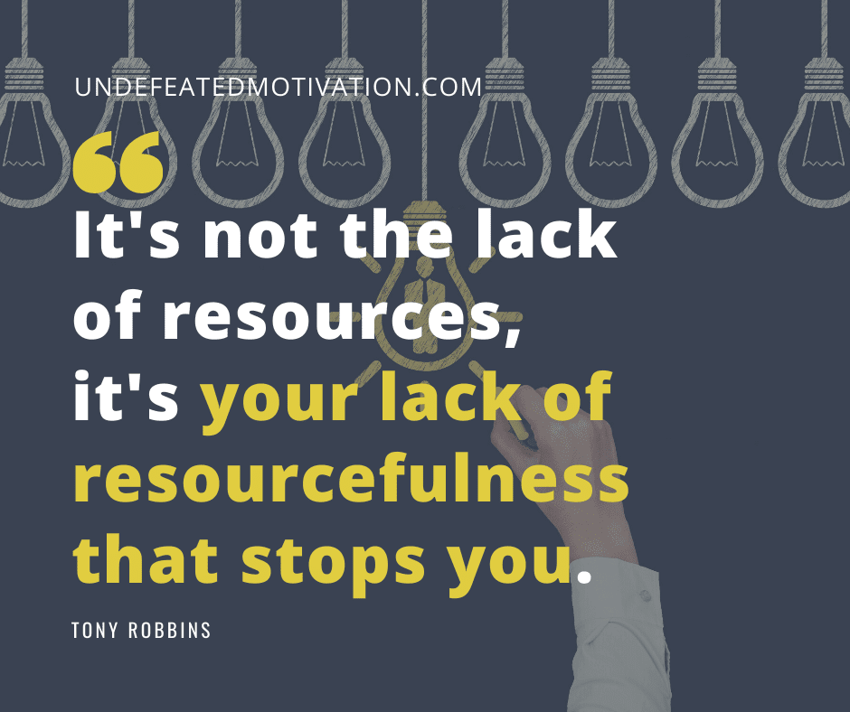 undefeated motivation post Its not the lack of resources its your lack of resourcefulness that stops you. Tony Robbins