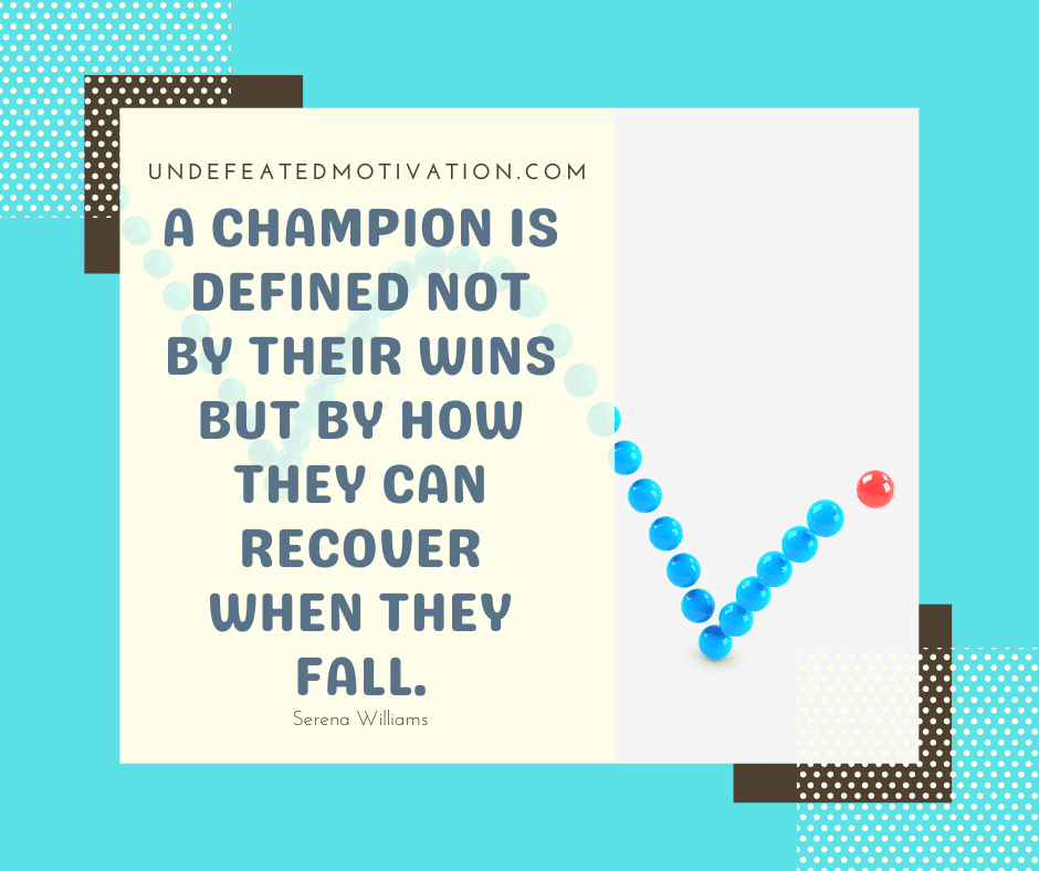 undefeated motivation post A champion is defined not by their wins but by how they can recover when they fall. Serena Williams