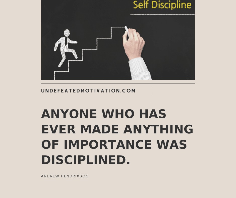 undefeated motivation post Anyone who has ever made anything of importance was disciplined. Andrew Hendrixson