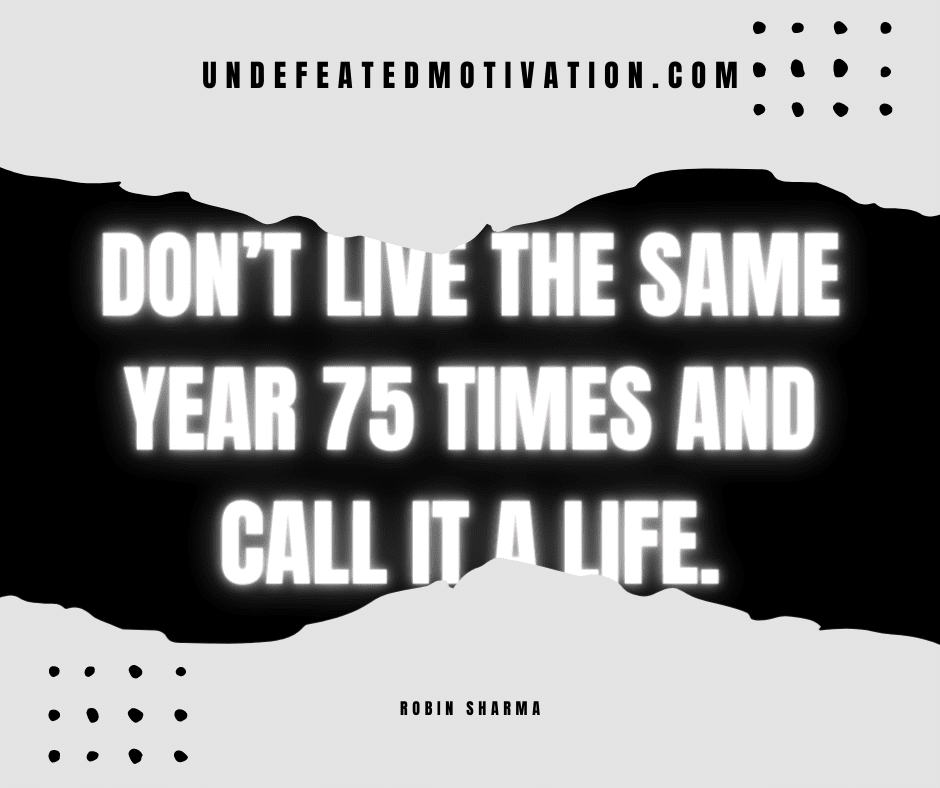 undefeated motivation post Dont live the same year times and call it a life. Robin Sharma