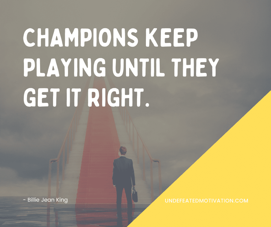 undefeated motivation post Champions keep playing until they get it right. Bilie Jean King