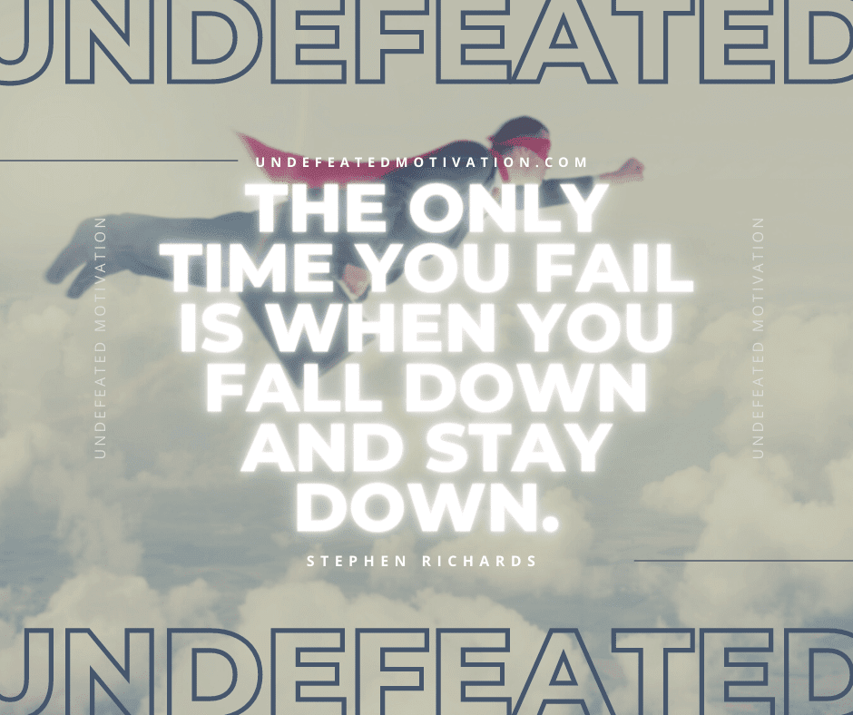 undefeated motivation post The only time you fail is when you fall down and stay down. Stephen Richards