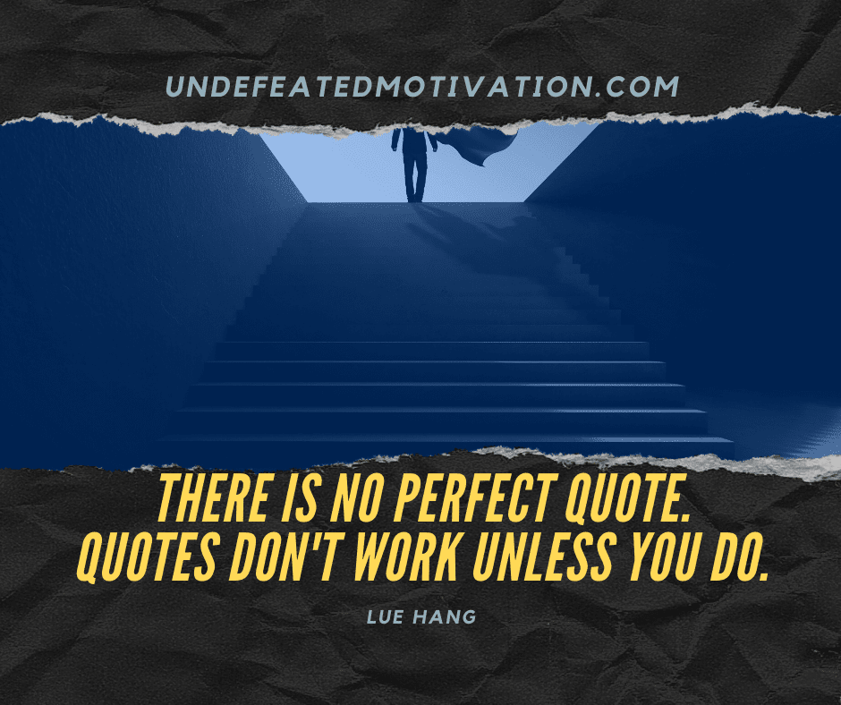 undefeated motivation post There is no perfect quote. Quotes dont work unless you do. Lue Hang
