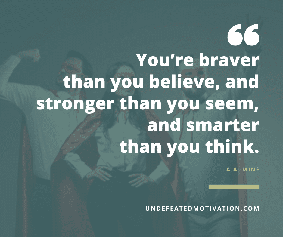 undefeated motivation post Youre braver than you believe and stronger than you seem and smarter than you think. A. A. Mine