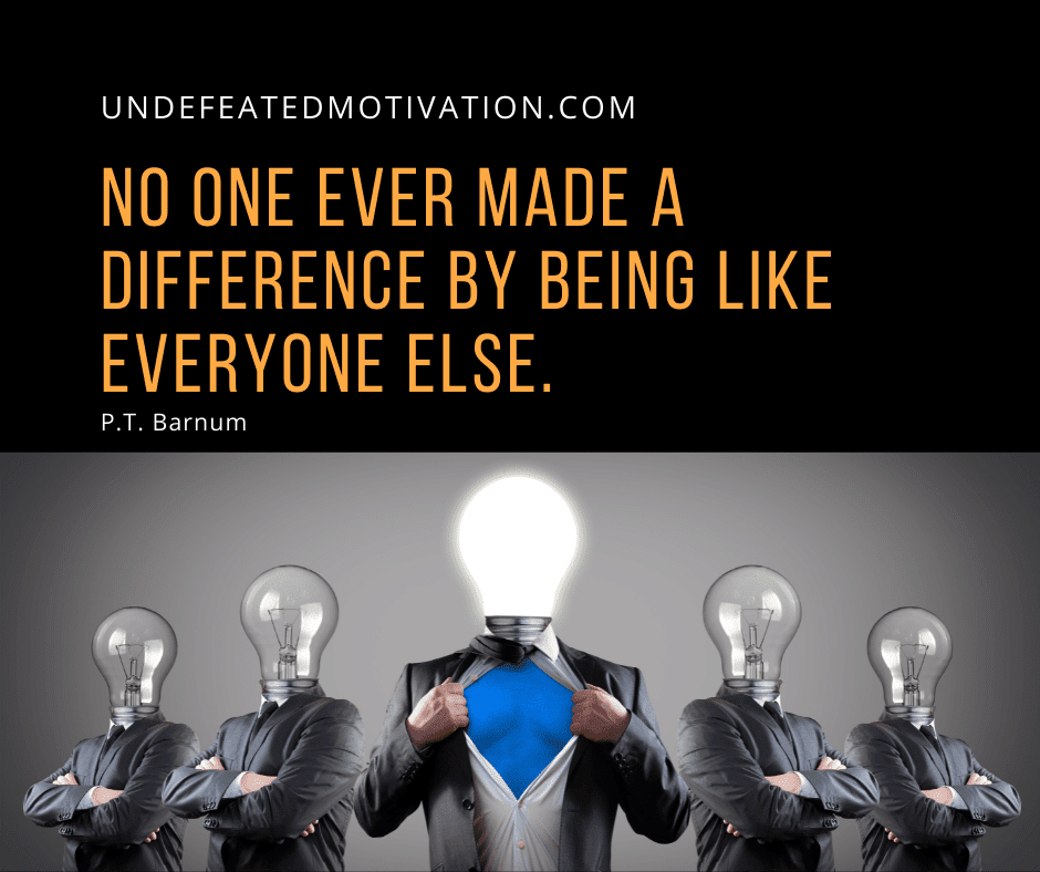 undefeated motivation post No one ever made a difference by being like everyone else. P.T. Barnum