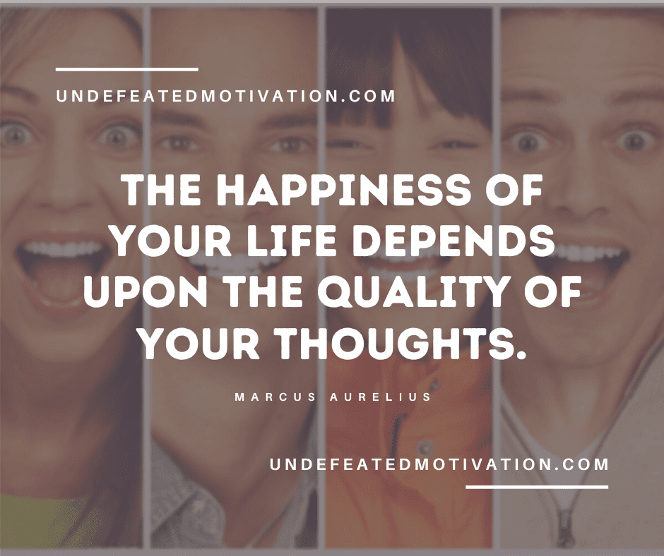 undefeated motivation post The happiness of your life depends upon the quality of your thoughts. Marcus Aurelius