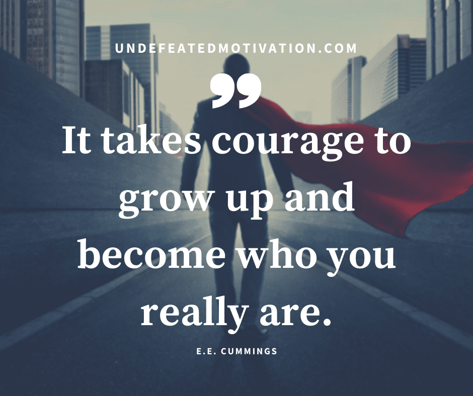 undefeated motivation post It takes courage to grow up and become who you really are. E. E. Cummings