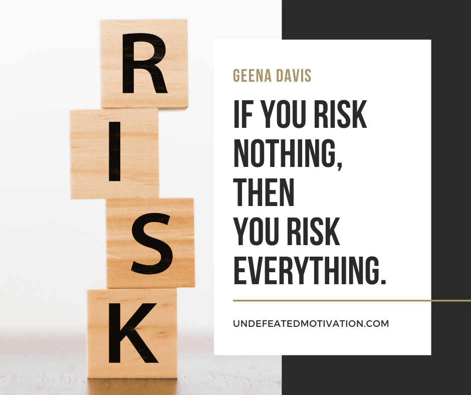 undefeated motivation post If you risk nothing then you risk everything. Geena Davis