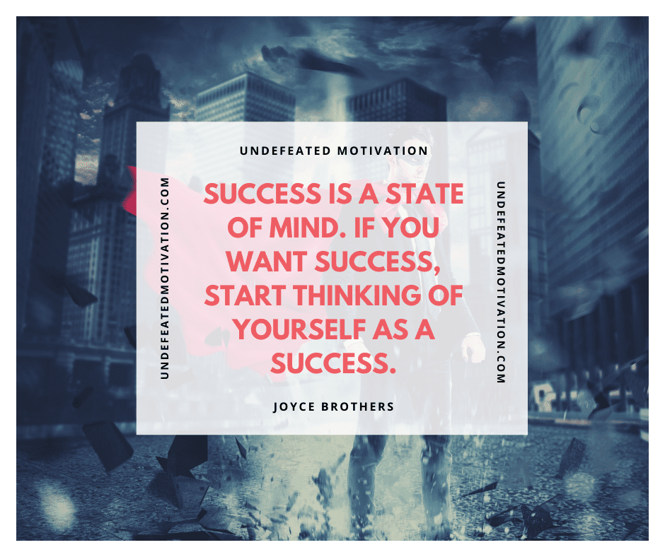 undefeated motivation post Success is a state of mind. If you want success start thinking of yourself as a success. Joyce Brothers