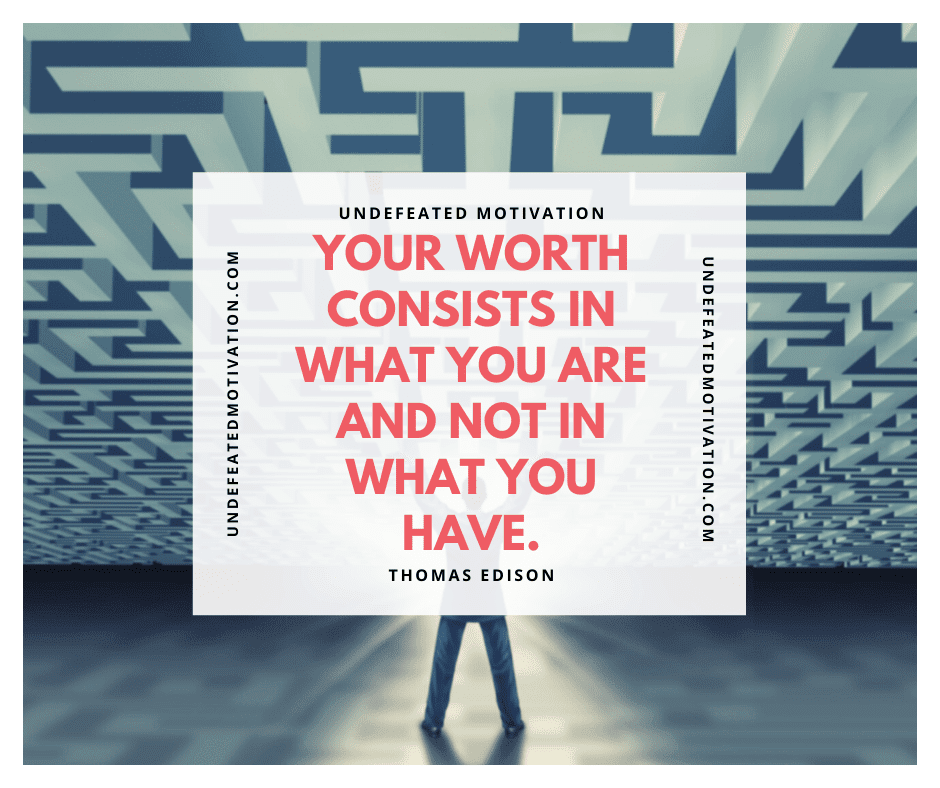 undefeated motivation post Your worth consists in what you are and not in what you have. Thomas Edison
