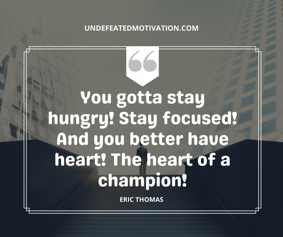 undefeated motivation post You gotta stay hungry Stay focused And you better have heart The heart of a champion Eric Thomas