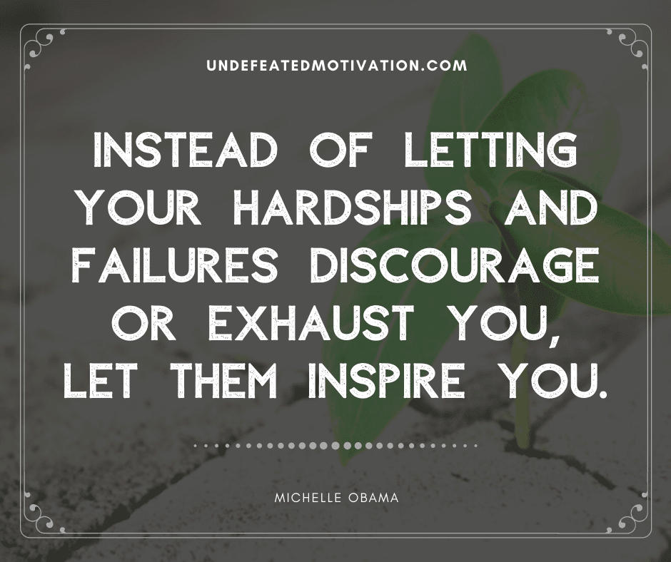 undefeated motivation post Instead of letting your hardships and failures discourage or exhaust you let them inspire you. Michelle Obama