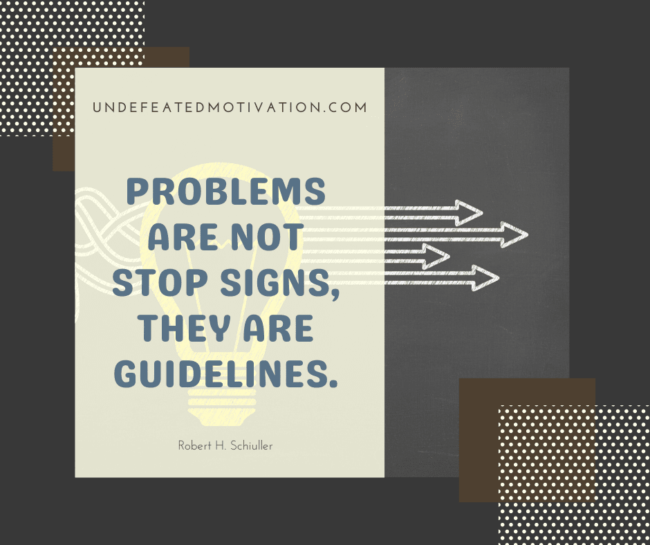 undefeated motivation post Problems are not stop signs they are guidelines. Robert H. Schiuller
