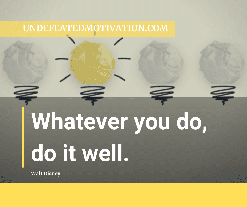 undefeated motivation post Whatever you do do it well. Walt Disney