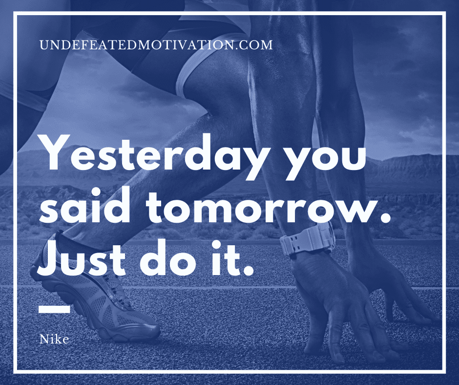 undefeated motivation post Yesterday you said tomorrow. Just do it. Nike