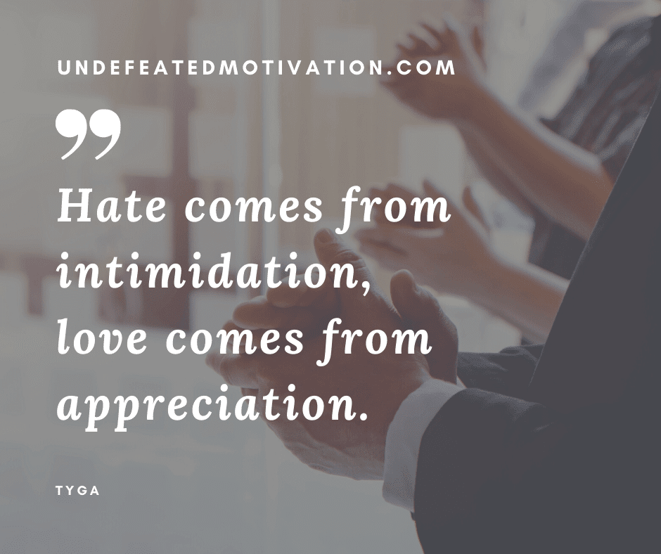 undefeated motivation post Hate comes from intimidation love comes from appreciation. Tyga