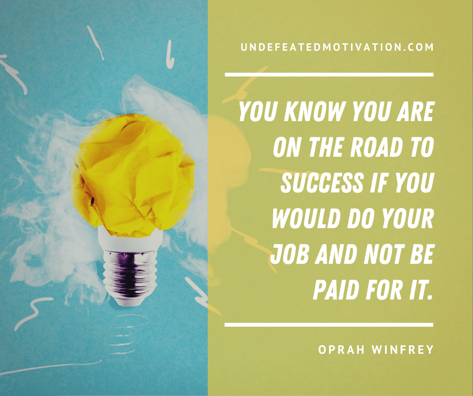 undefeated motivation post You know you are on the road to success if you would do your job and not be paid for it. Oprah Winfrey
