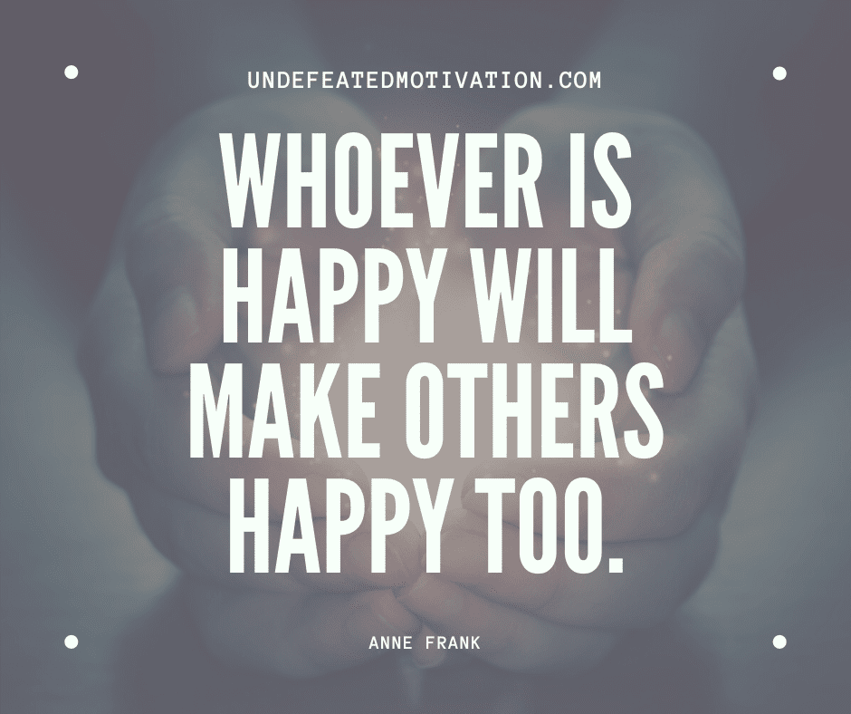 undefeated motivation post Whoever is happy will make others happy too. Anne Frank