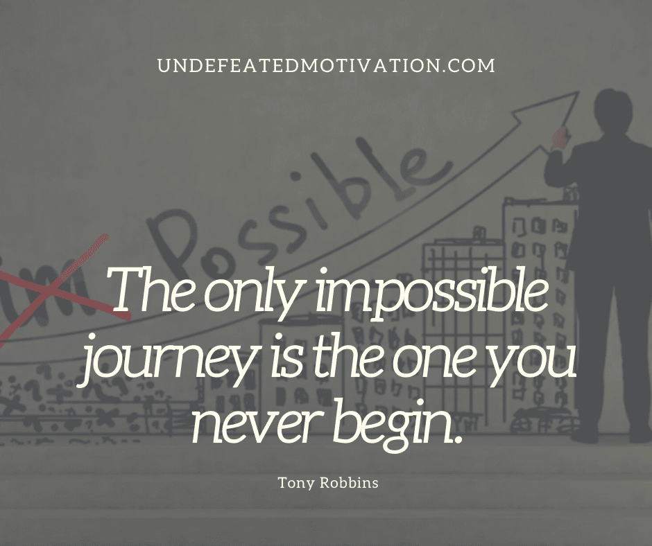 undefeated motivation post The only impossible journey is the one you never begin. Tony Robbins