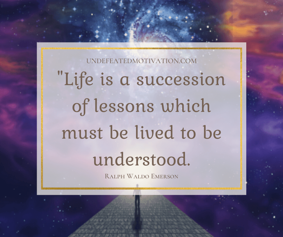 undefeated motivation post Life is a succession of lessons which must be lived to be understood. Ralph Waldo Emerson