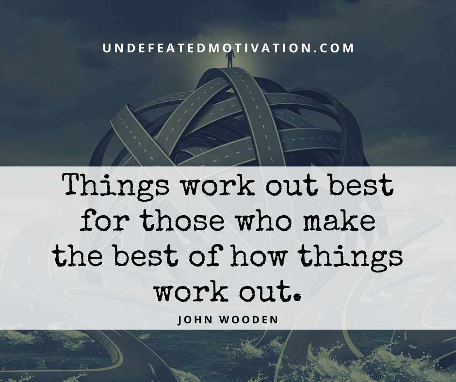 undefeated motivation post Things work out best for those who make the best of how things work out. John Wooden