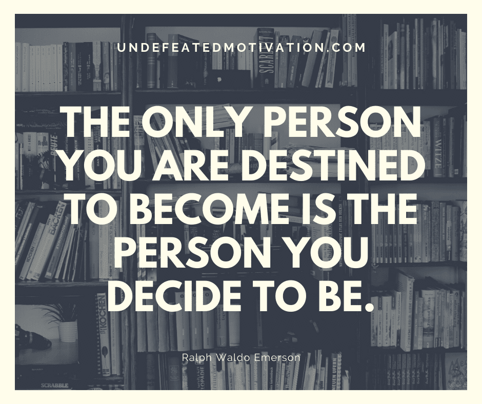 undefeated motivation post The only person you are destined to become is the person you decide to be. Ralph Waldo Emerson
